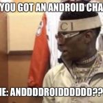 Soulja boy | THEM: YOU GOT AN ANDROID CHARGER? ME: ANDDDDROIDDDDDD??? | image tagged in soulja boy | made w/ Imgflip meme maker