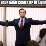 wolf of wallstreet | WHEN YOUR NAME COMES UP IN A QUESTION | image tagged in wolf of wallstreet | made w/ Imgflip meme maker