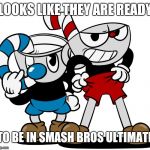 Cuphead | LOOKS LIKE THEY ARE READY; TO BE IN SMASH BROS ULTIMATE | image tagged in cuphead,super smash bros,smash bros,memes | made w/ Imgflip meme maker