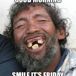 Smile | GOOD MORNING; SMILE IT’S FRIDAY | image tagged in toothless jpg,friday | made w/ Imgflip meme maker