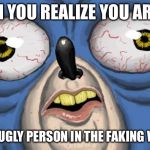 Sanic | WHEN YOU REALIZE YOU ARE THE; MOST UGLY PERSON IN THE FAKING WURLD | image tagged in sanic | made w/ Imgflip meme maker