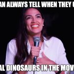 AOC Crazy | I CAN ALWAYS TELL WHEN THEY USE; REAL DINOSAURS IN THE MOVIES | image tagged in aoc crazy | made w/ Imgflip meme maker