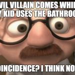Coincidence i think not | EVIL VILLAIN COMES WHILE MY KID USES THE BATHROOM; COINCIDENCE? I THINK NOT!! | image tagged in coincidence i think not | made w/ Imgflip meme maker