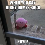 Kirby with a Knife | WHEN YOU SAY KIRBY GAMES SUCK; POYO! | image tagged in kirby with a knife | made w/ Imgflip meme maker