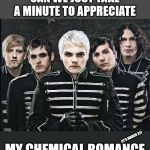 My Chemical Romance | CAN WE JUST TAKE A MINUTE TO APPRECIATE; MY CHEMICAL ROMANCE; (IT'S MARCH 22) | image tagged in my chemical romance | made w/ Imgflip meme maker