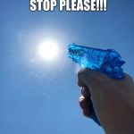 Water Gun | SUN: NO!!! STOP PLEASE!!! MAN: THIS IS FUN :) | image tagged in water gun | made w/ Imgflip meme maker
