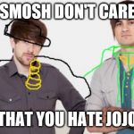 Smosh don't care about.. | SMOSH DON'T CARE; THAT YOU HATE JOJO | image tagged in smosh don't care | made w/ Imgflip meme maker