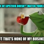 Stop Experimenting. ☺ Your Face Is Not A Coloring Book. 44colt's Meme Template Challenge March 18-24 (A 44colt event) | THAT SHADE OF LIPSTICK DOESN'T MATCH YOUR COMPLEXION | image tagged in gifs,but thats none of my business,kermit the frog,4chan,44colt's meme template challenge,too much makeup | made w/ Imgflip video-to-gif maker