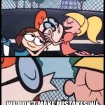 Say it Again, Dexter Meme | SAY IT AGAIN DEXTER! WE DON'T MAKE MISTAKES WE HAVE HAPPY LITTLE ACCIDENTS | image tagged in memes,say it again dexter,bob ross | made w/ Imgflip meme maker