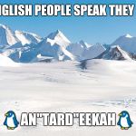 Antarctica | WHEN ENGLISH PEOPLE SPEAK THEY BE LIKE... 🐧AN"TARD"EEKAH🐧 | image tagged in antarctica | made w/ Imgflip meme maker