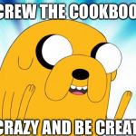 Adventure Time YNOTBOTH | SCREW THE COOKBOOK; GO CRAZY AND BE CREATIVE | image tagged in adventure time ynotboth | made w/ Imgflip meme maker