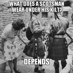 Lifted Kilt | WHAT DOES A SCOTSMAN WEAR UNDER HIS KILT? DEPENDS | image tagged in lifted kilt | made w/ Imgflip meme maker