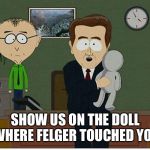 South park Doll | SHOW US ON THE DOLL WHERE FELGER TOUCHED YOU | image tagged in south park doll | made w/ Imgflip meme maker