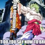 Broly | Funimation VAs; WHAT DO YOU SAY NOW TO BROLY? | image tagged in broly | made w/ Imgflip meme maker