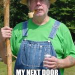 Hill billy | PUT A HIGH VOLTAGE FENCE ROUND MY PROPERTY; MY NEXT DOOR NEIGHBOUR IS DEAD AGAINST IT | image tagged in hill billy | made w/ Imgflip meme maker
