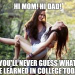 lesbian  | HI MOM! HI DAD! YOU'LL NEVER GUESS WHAT WE LEARNED IN COLLEGE TODAY! | image tagged in lesbian | made w/ Imgflip meme maker