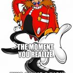 Dr.eggman | THE MOMENT YOU REALIZE. THIS GUY IS A DICK! | image tagged in dreggman | made w/ Imgflip meme maker