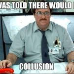I Was Told There Would Be Meme | I WAS TOLD THERE WOULD BE COLLUSION | image tagged in memes,i was told there would be | made w/ Imgflip meme maker