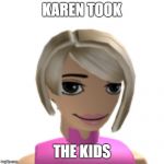 Karen Took The X | KAREN TOOK; THE KIDS | image tagged in karen took the x | made w/ Imgflip meme maker