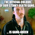 colour of the stinky death gang | THE OFFICIAL COLOUR OF OUR STINKY DEATH GANG... ... IS GANG-GREEN | image tagged in white and gangster,colors,puns | made w/ Imgflip meme maker