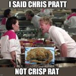 Gordon Ramsey | I SAID CHRIS PRATT; NOT CRISP RAT | image tagged in gordon ramsey,rats | made w/ Imgflip meme maker