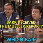 Norm knows all the bars... :) | BARR RECEIVED THE MUELLER REPORT? WHICH BAR? | image tagged in cliff and norm,memes,cheers,mueller report | made w/ Imgflip meme maker