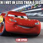 Lightning McQueen | WHEN I NUT IN LESS THAN 9 SECONDS I AM SPEED | image tagged in lightning mcqueen | made w/ Imgflip meme maker