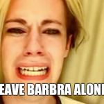 Leave Barbra Alone! | LEAVE BARBRA ALONE! | image tagged in leave brittany alone,memes | made w/ Imgflip meme maker