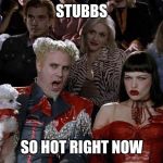 So hot right now | STUBBS; SO HOT RIGHT NOW | image tagged in so hot right now | made w/ Imgflip meme maker