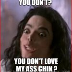 Michael Jackson YOU DON'T SAY | YOU DON'T? YOU DON'T LOVE MY ASS CHIN ? | image tagged in michael jackson you don't say | made w/ Imgflip meme maker