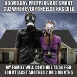 Nobody's gettin' our canned corn, that's for sure | DOOMSDAY PREPPERS ARE SMART CUZ WHEN EVERYONE ELSE HAS DIED; MY FAMILY WILL CONTINUE TO SUFFER FOR AT LEAST ANOTHER 2 OR 3 MONTHS | image tagged in preppers | made w/ Imgflip meme maker