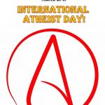 International Atheist Day | Hey everyone, did you hear the; SPREAD THE WORD!!! good news? March 23 is; INTERNATIONAL ATHEIST DAY! | image tagged in atheism,religion,anti-religion,holiday | made w/ Imgflip meme maker
