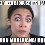 Healthier than Marijuana
 | I SMOKE WEED BECAUSE IT'S HEALTHIER; THAN MARIJUANA! DUH! | image tagged in aoc,weed,marijuana,health,duh | made w/ Imgflip meme maker