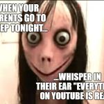 WTF! | WHEN YOUR PARENTS GO TO SLEEP TONIGHT... ...WHISPER IN THEIR EAR "EVERYTHING ON YOUTUBE IS REAL". | image tagged in momo | made w/ Imgflip meme maker