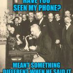 Alexander Graham Bell | HAVE YOU SEEN MY PHONE? MEANT SOMETHING DIFFERENT WHEN HE SAID IT | image tagged in alexander graham bell | made w/ Imgflip meme maker