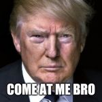 Trump Serious | COME AT ME BRO | image tagged in trump serious | made w/ Imgflip meme maker