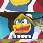 Bad Pun King Dedede | WHAT'S THE THING WE ARE SCARED THE MOST; DEDEDEATH | image tagged in bad pun king dedede,kirby,memes | made w/ Imgflip meme maker