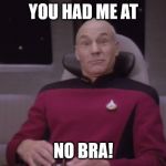 Picard surprised | YOU HAD ME AT; NO BRA! | image tagged in picard surprised | made w/ Imgflip meme maker