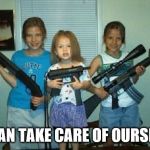 Protect themselves | WE CAN TAKE CARE OF OURSELVES | image tagged in bad parents,guns | made w/ Imgflip meme maker