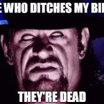 Happy Birthday To The Undertaker | ANYONE WHO DITCHES MY BIRTHDAY; THEY'RE DEAD | image tagged in undertaker | made w/ Imgflip meme maker