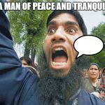 Crazed Muslim | I'M A MAN OF PEACE AND TRANQUILITY | image tagged in crazed muslim | made w/ Imgflip meme maker