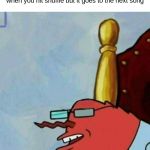 Mr Krabs wack | when you hit shuffle but it goes to the next song | image tagged in mr krabs wack | made w/ Imgflip meme maker