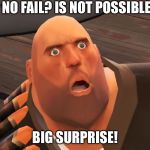 heavy tf2 | U NO FAIL? IS NOT POSSIBLE! BIG SURPRISE! | image tagged in heavy tf2 | made w/ Imgflip meme maker