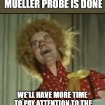 Silly Party | NOW THAT THE MUELLER PROBE IS DONE; WE'LL HAVE MORE TIME TO PAY ATTENTION TO THE CONGRESSIONAL CLASS OF 2018 | image tagged in silly party | made w/ Imgflip meme maker