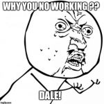 WordPress SQL Why You No Work | WHY YOU NO WORKING ?? DALE! | image tagged in wordpress sql why you no work | made w/ Imgflip meme maker