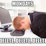 Working | MONDAYS; DELETE, DELETE, DELETE | image tagged in working | made w/ Imgflip meme maker