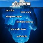Non-makers will never know | A GOOD MEME; sacrifice; hard work; sleepless nights; multiple failures; late-night tears; self-doubt | image tagged in iceberg,success | made w/ Imgflip meme maker