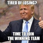 donald trump winning | TIRED OF LOSING? TIME TO JOIN THE WINNING TEAM | image tagged in donald trump winning | made w/ Imgflip meme maker