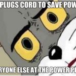 Tom and Jerry meme | UNPLUGS CORD TO SAVE POWER; EVERYONE ELSE AT THE POWER PLANT | image tagged in tom and jerry meme | made w/ Imgflip meme maker