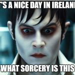 What Sorcery Is This | IT'S A NICE DAY IN IRELAND; WHAT SORCERY IS THIS | image tagged in what sorcery is this | made w/ Imgflip meme maker